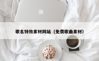 乐平歌名特效素材网站（免费歌曲素材）